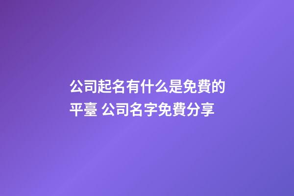 公司起名有什么是免費的平臺 公司名字免費分享-第1張-公司起名-玄機派